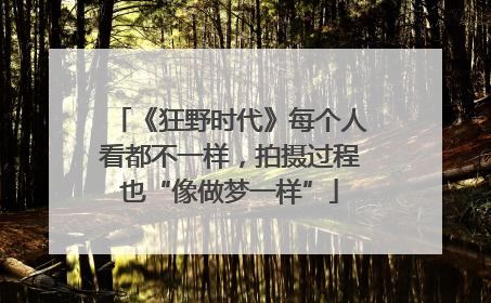 《狂野时代》每个人看都不一样，拍摄过程也“像做梦一样”